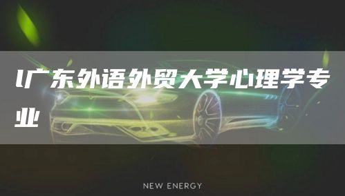 l广东外语外贸大学心理学专业