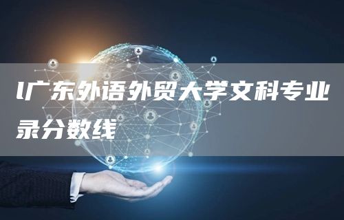 l广东外语外贸大学文科专业录分数线