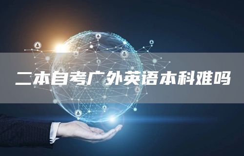 二本自考广外英语本科难吗(图1)