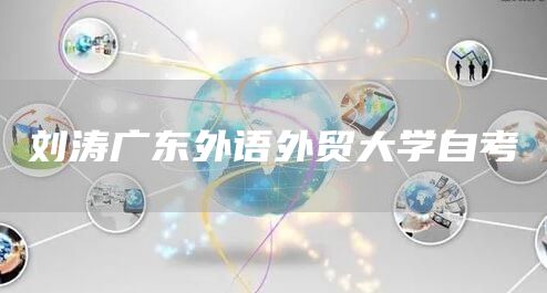 刘涛广东外语外贸大学自考(图1)