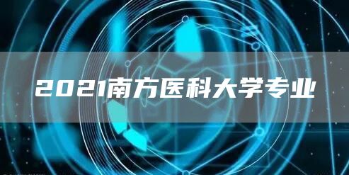 2021南方医科大学专业