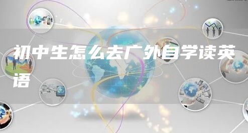 初中生怎么去广外自学读英语