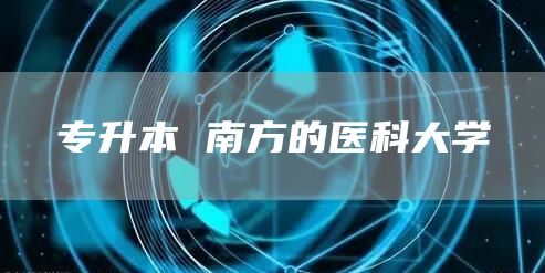 专升本 南方的医科大学