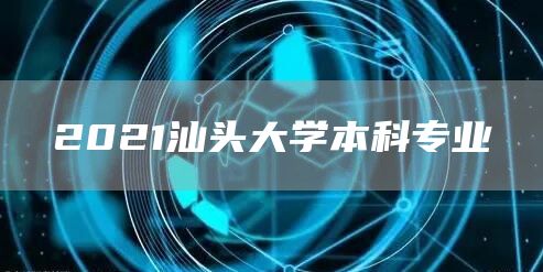 2021汕头大学本科专业