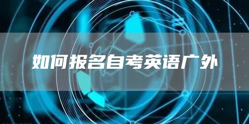 如何报名自考英语广外