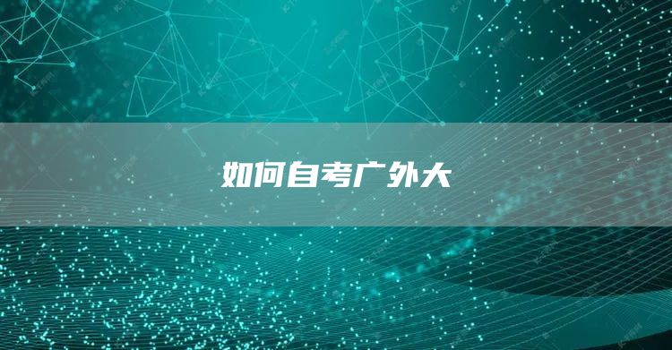 如何自考广外大(图1)