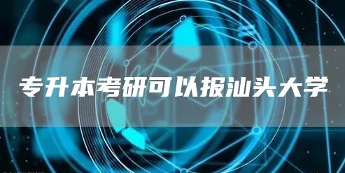 专升本考研可以报汕头大学(图1)