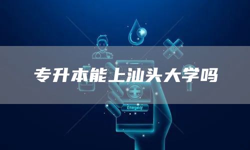 专升本能上汕头大学吗