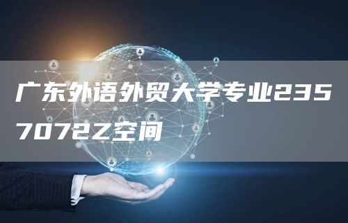 广东外语外贸大学专业2357072Z空间