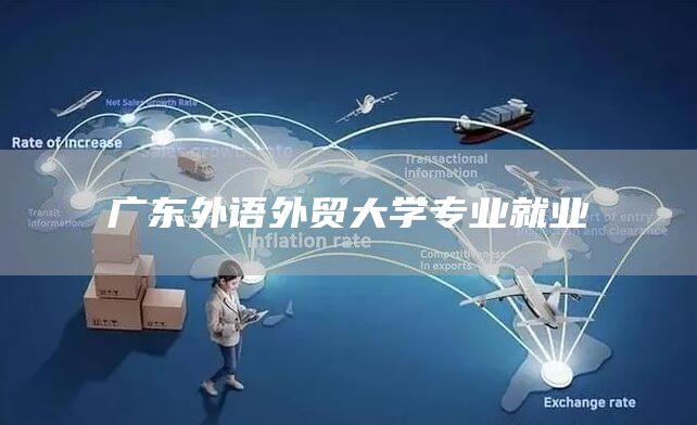 广东外语外贸大学专业就业
