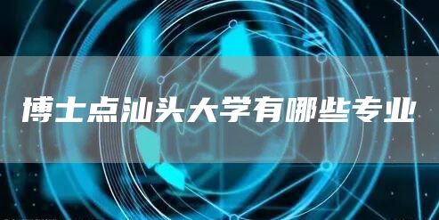 博士点汕头大学有哪些专业(图1)