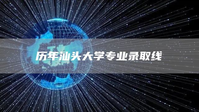 历年汕头大学专业录取线