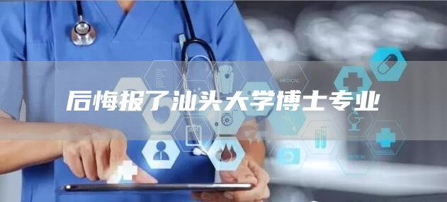 后悔报了汕头大学博士专业(图1)