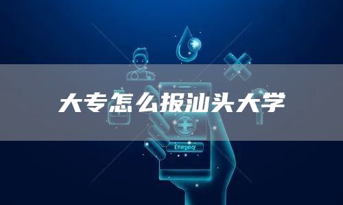 大专怎么报汕头大学(图1)