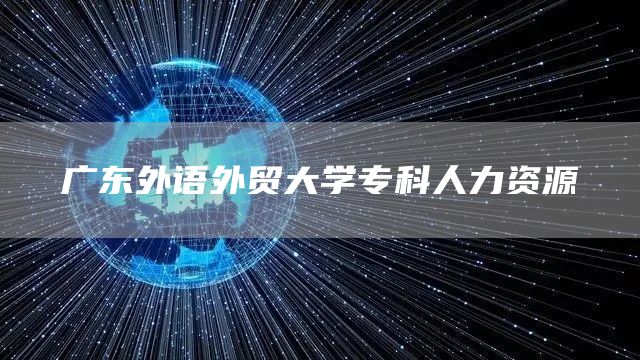 广东外语外贸大学专科人力资源(图1)