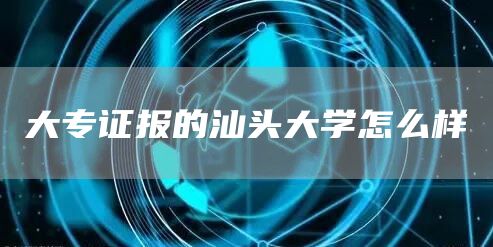 大专证报的汕头大学怎么样