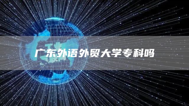 广东外语外贸大学专科吗