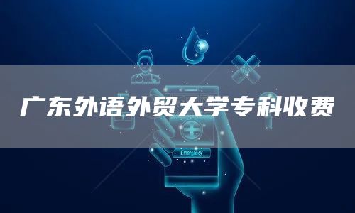 广东外语外贸大学专科收费(图1)