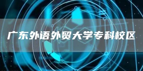 广东外语外贸大学专科校区