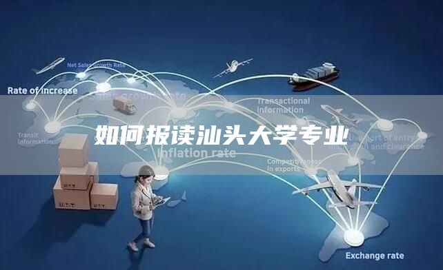 如何报读汕头大学专业(图1)