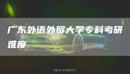 广东外语外贸大学专科考研难度(图1)