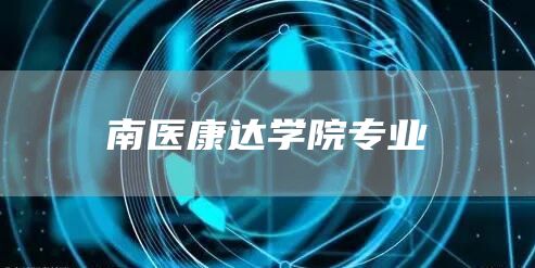 南医康达学院专业(图1)