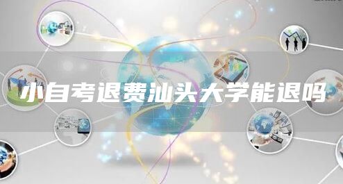 小自考退费汕头大学能退吗(图1)