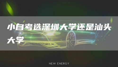 小自考选深圳大学还是汕头大学(图1)