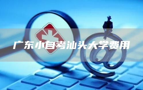 广东小自考汕头大学费用
