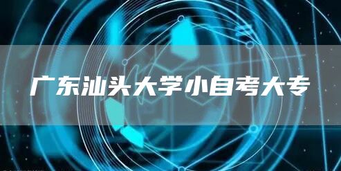 广东汕头大学小自考大专(图1)