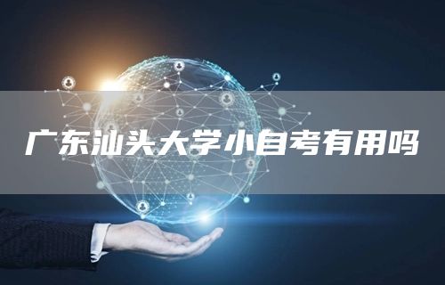 广东汕头大学小自考有用吗