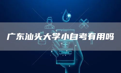 广东汕头大学小自考有用吗(图1)