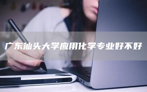 广东汕头大学应用化学专业好不好