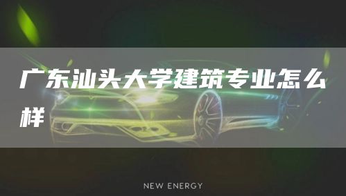 广东汕头大学建筑专业怎么样