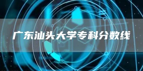 广东汕头大学专科分数线