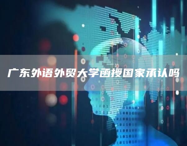 广东外语外贸大学函授国家承认吗(图1)