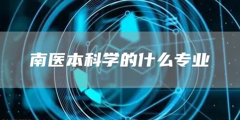 南医本科学的什么专业
