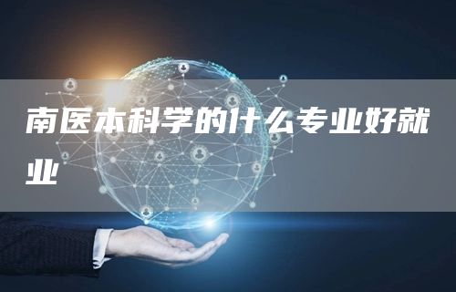 南医本科学的什么专业好就业(图1)