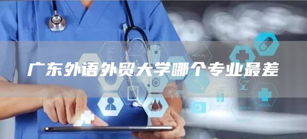 广东外语外贸大学哪个专业最差