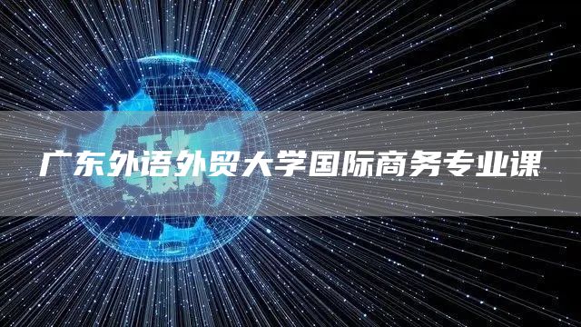广东外语外贸大学国际商务专业课