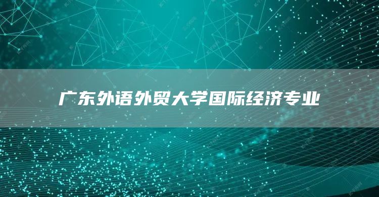 广东外语外贸大学国际经济专业