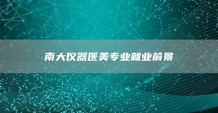 南大仪器医美专业就业前景