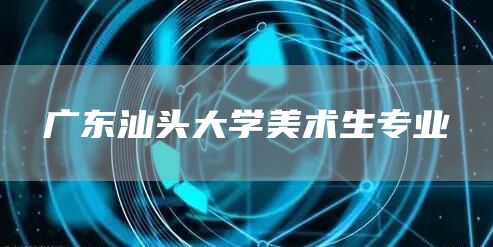 广东汕头大学美术生专业
