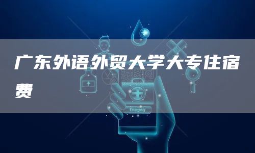 广东外语外贸大学大专住宿费(图1)