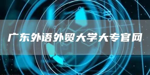 广东外语外贸大学大专官网(图1)