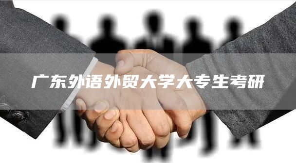 广东外语外贸大学大专生考研