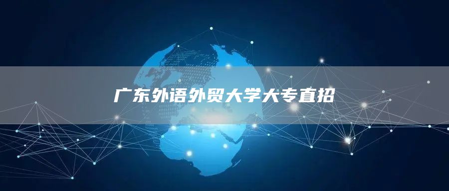 广东外语外贸大学大专直招(图1)