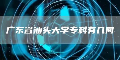 广东省汕头大学专科有几间