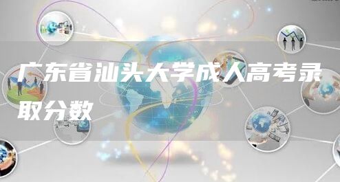 广东省汕头大学成人高考录取分数(图1)