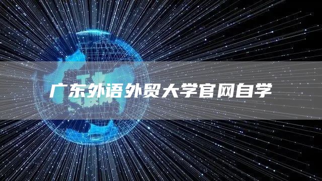 广东外语外贸大学官网自学(图1)